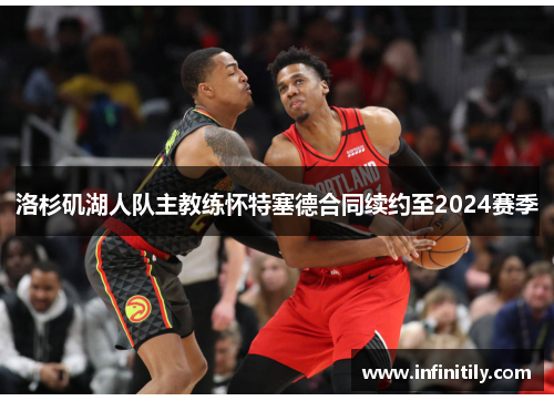 洛杉矶湖人队主教练怀特塞德合同续约至2024赛季