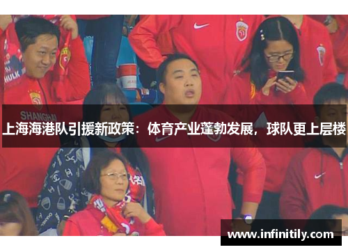 上海海港队引援新政策：体育产业蓬勃发展，球队更上层楼